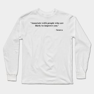 “Associate with people who are likely to improve you.” ― Seneca Long Sleeve T-Shirt